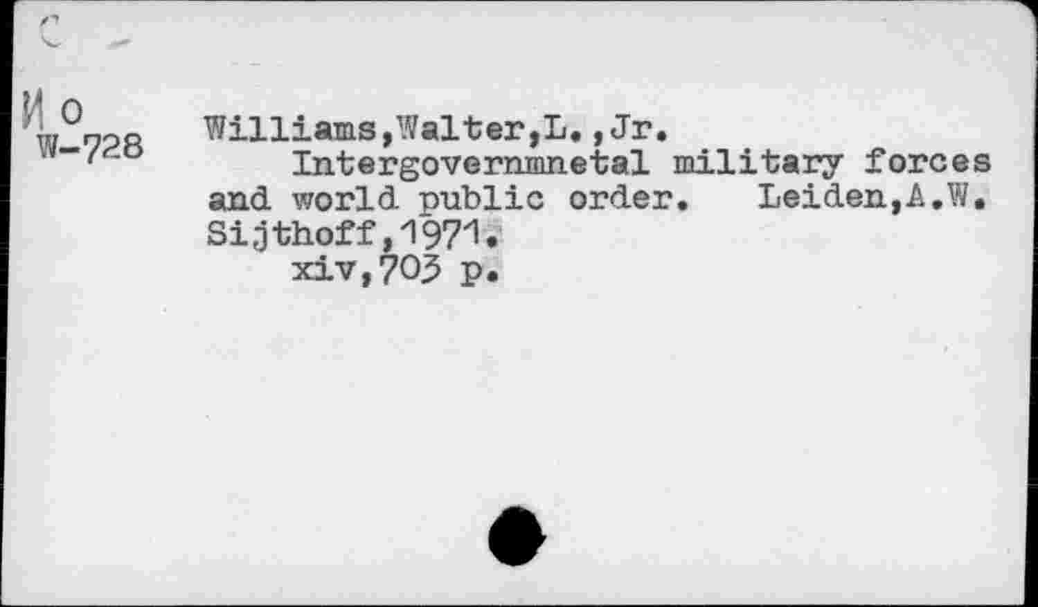 ﻿iu	Williams,Walter,L.,Jr.
Intergovernmnetal military forces and world public order. Leiden,A.W. Sijthoff,'197'1.
xiv,70^ p.